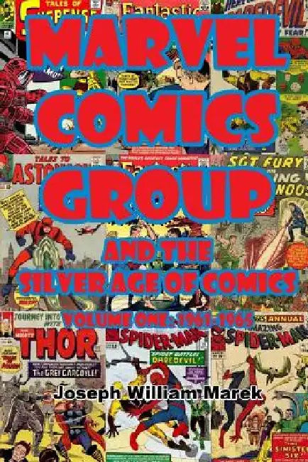 Marvel Comics Group and the Silver Age of Comics: Volume One: 1961-1965 by Joseph William Marek