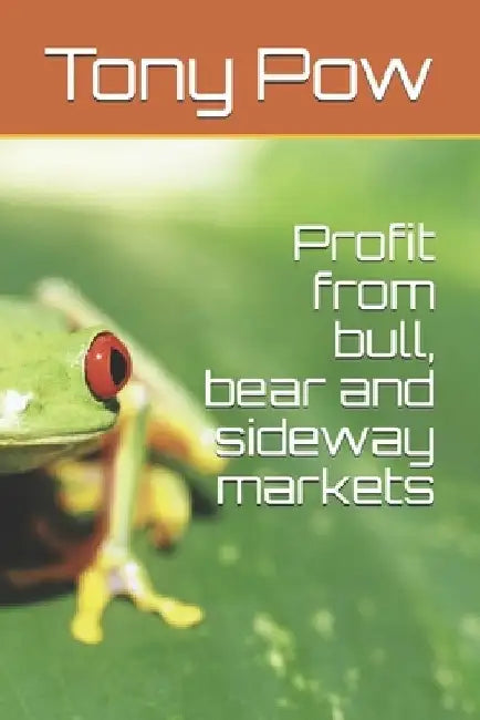 Profit from bull, bear and sideway markets by Tony Pow
