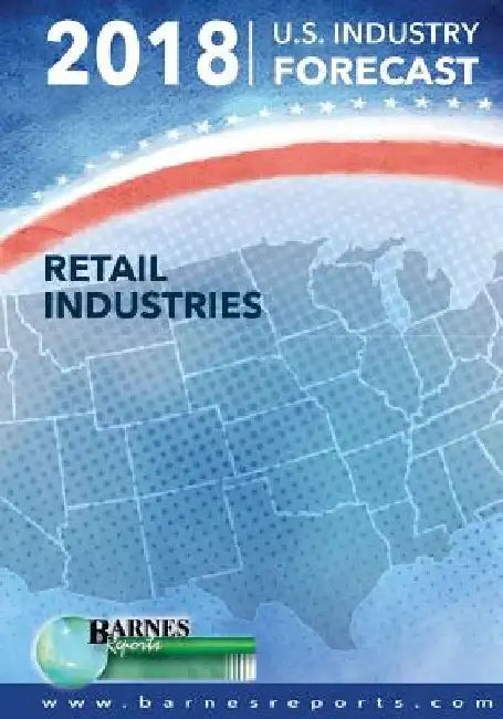 2018 U.S. Industry Forecast-Retail Industries by Craig a. Barnes