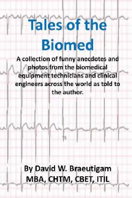 Tales of the Biomed: A Collection of short stories from biomed techs from around the world as told to the author. by David W. Braeutigam
