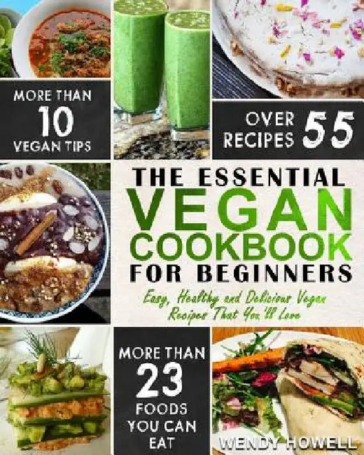 Vegan Cookbook For Beginners: The Essential Vegan Cookbook - Easy, Healthy and Delicious Vegan Recipes That You'll Love by Wendy Howell