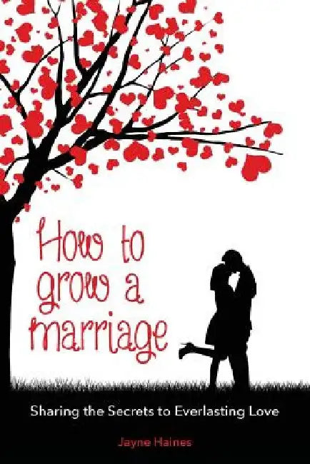 How to Grow a Marriage: Sharing the Secrets to Everlasting Love by Jayne Haines