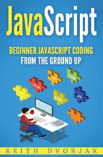 JavaScript: Beginner JavaScript Coding From The Ground Up by Keith Dvorjak