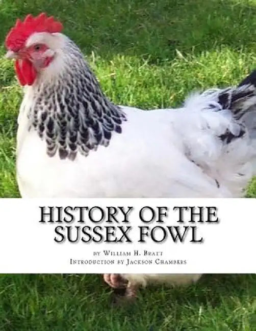 History of the Sussex Fowl: Containing the English and American Sussex Chicken Standard by Bratt, William H.