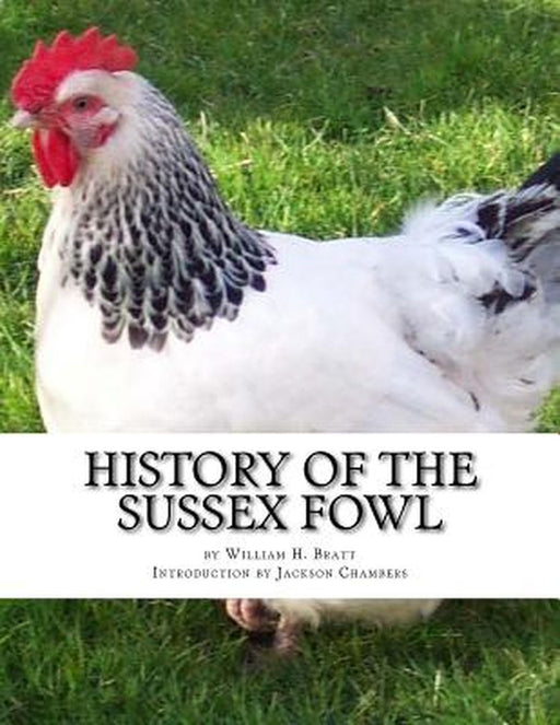 History of the Sussex Fowl: Containing the English and American Sussex Chicken Standard by Bratt, William H.