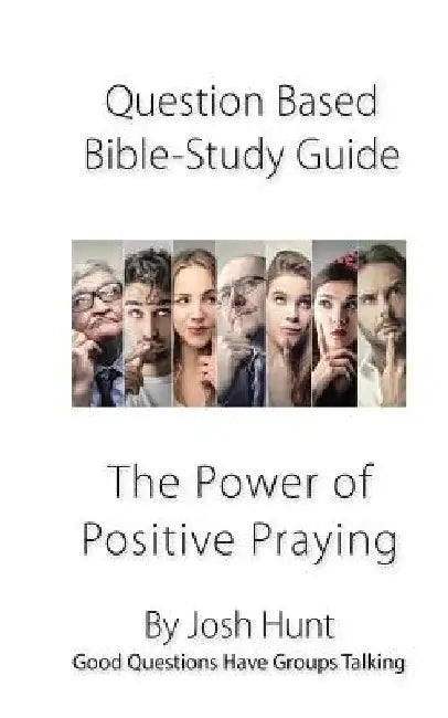 Question-based Bible Study Guide--The Power of Positive Praying: Good Questions Have Groups Talking by Josh Hunt