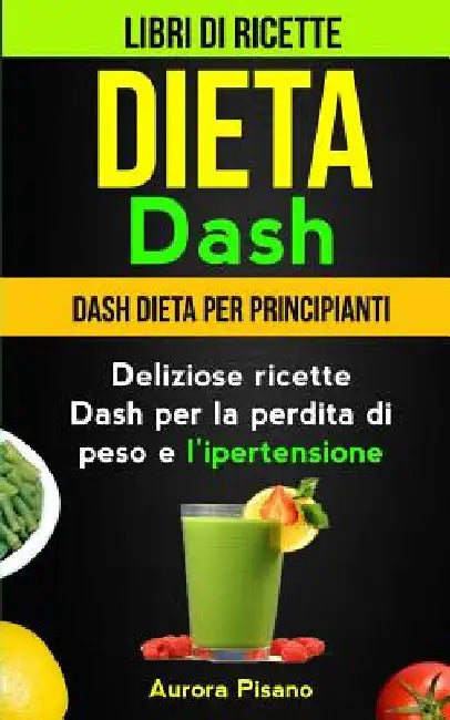Dieta Dash (Collezione): Libri di ricette: Dash Dieta per Principianti: Deliziose ricette Dash per la perdita di peso e l'ipertensione by Neri, Roberto