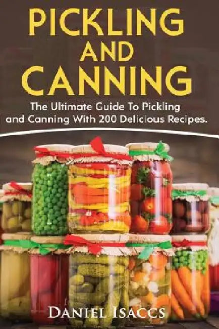 Pickling And Canning: 2 BOOKS, An Ultimate Guide To Pickling And Canning, Preserve Foods Like Kimchi, Pickles, Kraut And More, For Healthy G by Daniel Isaccs