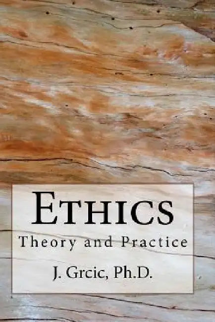 Ethics: Theory and Practice by Joseph Grcic
