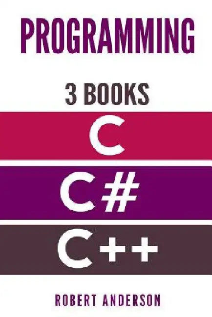 Programming in C/C#/C++: 3 Manuscripts - The most comprehensive tutorial about C, C#, C++ from basics to advanced by Robert Anderson