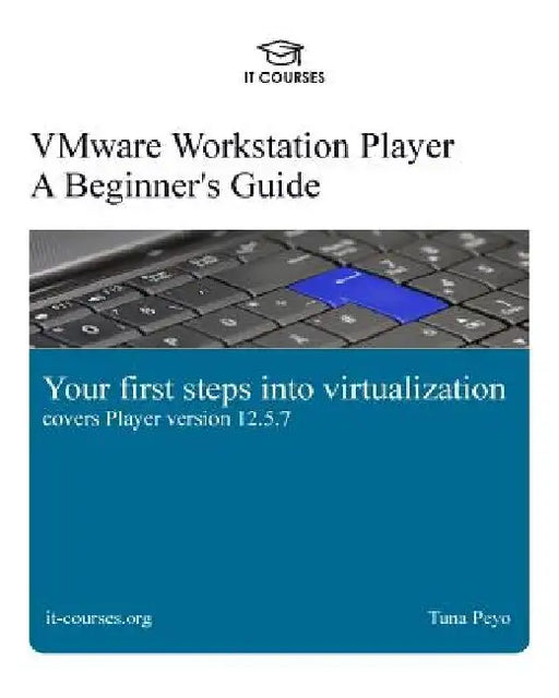 VMware Workstation Player: A Beginner's Guide: Your first steps into virtualization by Tuna Peyo