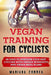 VEGAN TRAINING For CYCLISTS: 60 DAYS To PERFORM YOUR BEST CYCLING WITH UNIQUE WORKOUTS AND VEGAN MEAL PLANS by Mariana Correa