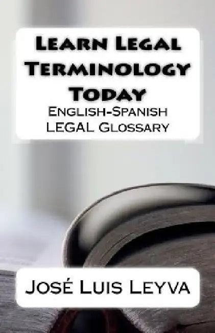 Learn Legal Terminology Today: English-Spanish LEGAL Glossary by Jose Luis Leyva