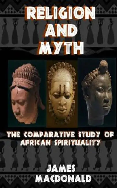 Religion and Myth: The Comparative Study of African Spirituality by James MacDonald