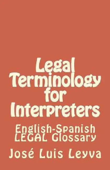 Legal Terminology for Interpreters: English-Spanish LEGAL Glossary by Jose Luis Leyva