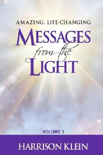 Amazing, Life-Changing Messages from the Light: Volume 3 by Harrison Klein
