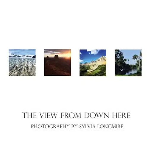 The View from Down Here: Photography by Sylvia Longmire by Sylvia Longmire