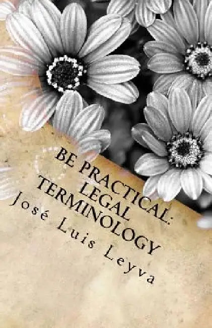 Be Practical: Legal Terminology: English-Spanish LEGAL Glossary by Jose Luis Leyva