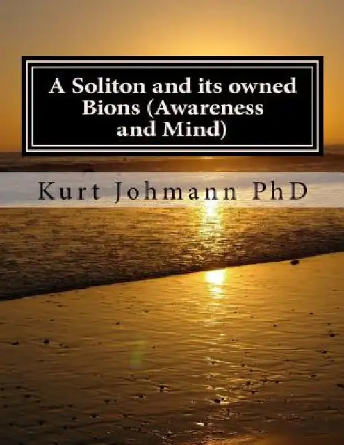 A Soliton and its owned Bions (Awareness and Mind): These Intelligent Particles are how we Survive Death by Kurt Johmann Phd