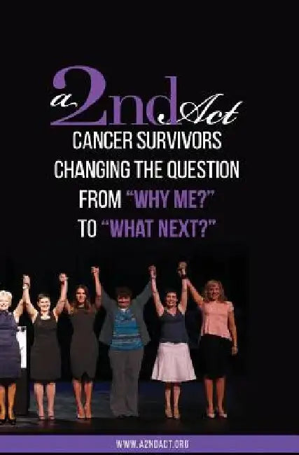 A 2nd Act: Vol.01 Ed.04: Cancer Survivors Changing the Question from "Why Me?" to "What Next?" by A2ndact Org