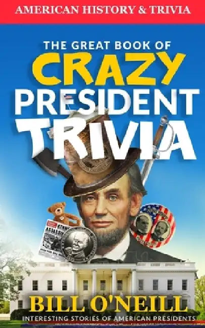 The Great Book of Crazy President Trivia: Interesting Stories of American Presidents by Dwayne Walker