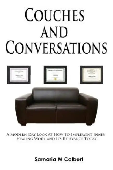 Couches and Conversations: A Modern Day Look At How To Implement Inner Healing Work and Its Relevance Today by Samaria M. Colbert