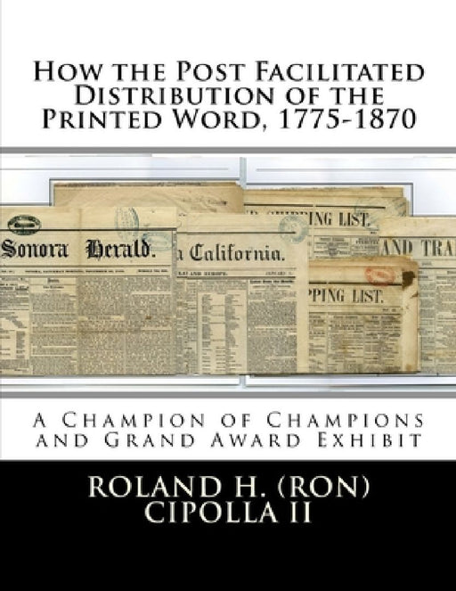 How the Post Facilitated Distribution of the Printed Word, 1775-1870: Champion of Champions Exhibit 2009 and Grand Award 2009 by Steven Zwillinger