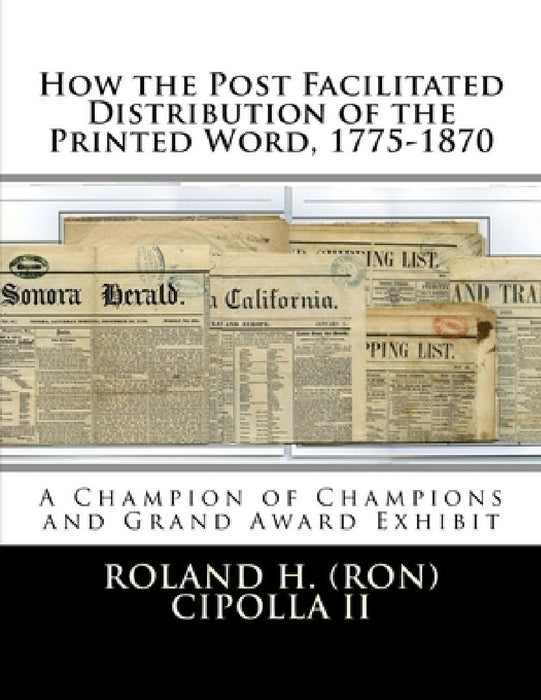 How the Post Facilitated Distribution of the Printed Word, 1775-1870: Champion of Champions Exhibit 2009 and Grand Award 2009 by Steven Zwillinger