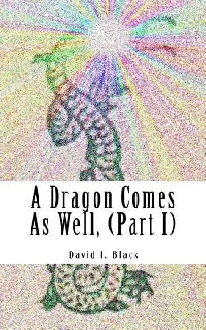 A Dragon Comes As Well, (Part I): a memoir by David I. Black