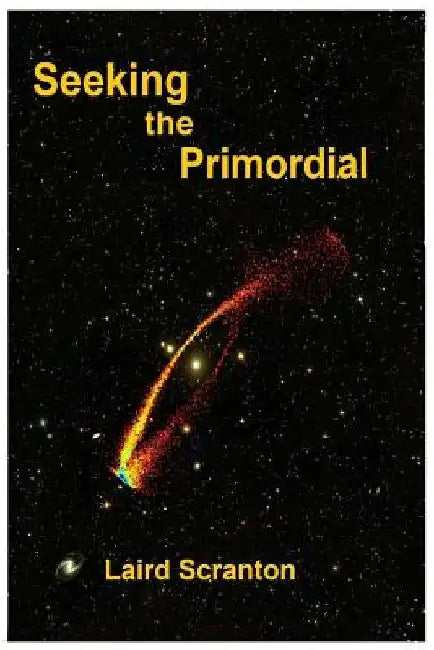 Seeking the Primordial: Exploring Root Concepts of Cosmological Creation by Laird Scranton