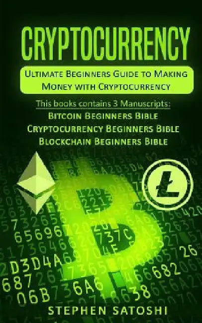 Cryptocurrency: Ultimate Beginners Guide to Making Money with Cryptocurrency like Bitcoin, Ethereum and altcoins by Stephen Satoshi