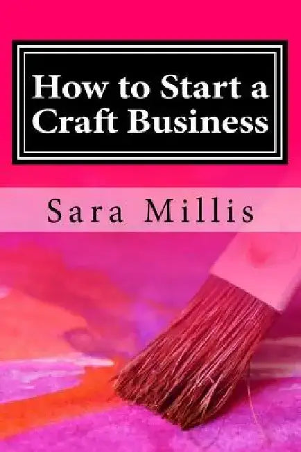 How to Start a Craft Business: 30 steps to start your business the right way by Sara Millis