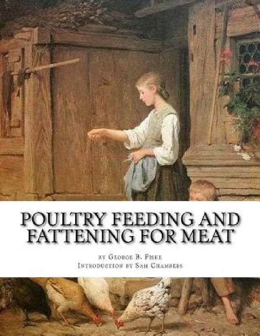 Poultry Feeding and Fattening For Meat: Special finishing methods and handling broilers, capons, waterfowl, etc. by Sam Chambers