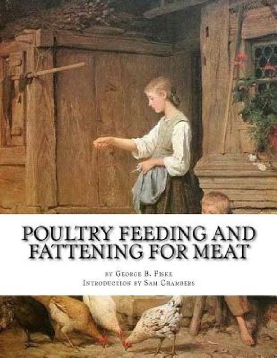 Poultry Feeding and Fattening For Meat: Special finishing methods and handling broilers, capons, waterfowl, etc. by Sam Chambers