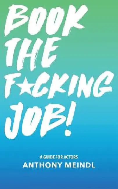 Book The Fucking Job!: A Guide for Actors by Anthony Meindl
