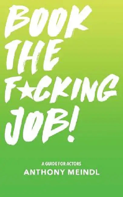 Book The Fucking Job!: A Guide for Actors by Anthony Meindl