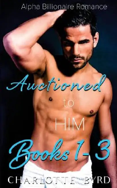 Auctioned to Him: Books 1 - 3 by Charlotte Byrd