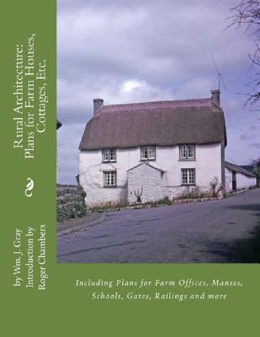 Rural Architecture: Plans for Farm Houses, Cottages, Etc.: Including Plans for Farm Offices, Manses, Schools, Gates, Railings and more by Roger Chambers