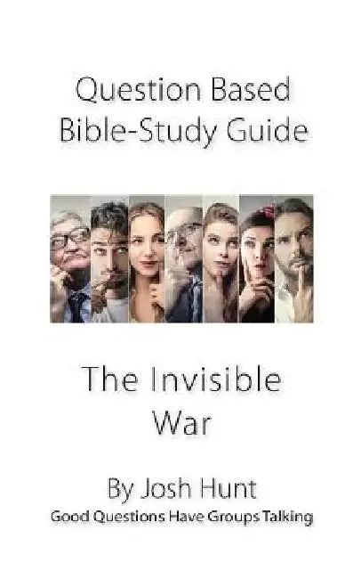 Question-based Bible Study Guide -- The Invisible War: Good Questions Have Groups Talking by Josh Hunt