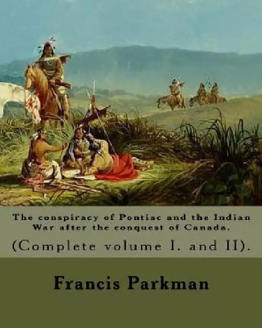 The conspiracy of Pontiac and the Indian War after the conquest of Canada. By: Francis Parkman, dedicated By: Jared Sparks. (Complete volume I. and II by Jared Sparks