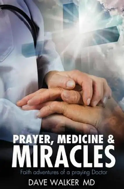 Prayer, Medicine and Miracles: Faith Adventures of a Praying Doctor by Walker MD, Dave