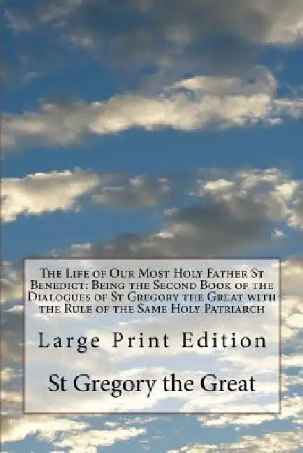 The Life of Our Most Holy Father St Benedict: Being the Second Book of the Dialogues of St Gregory the Great with the Rule of the Same Holy Patriarch: by St Gregory the Great