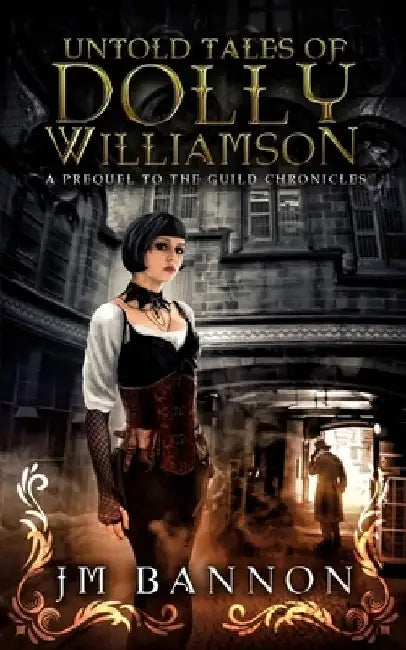 The Untold Tales of Dolly Williamson: An Occult Steampunk Thriller: Prequel to The Guild Chronicles by J. M. Bannon