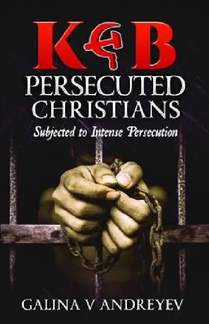 KGB Persecuted Christians: Subjected To Intense Persecution by Galina V. Andreyev