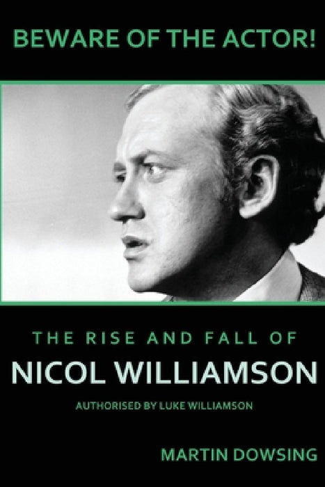Beware of the Actor! The Rise and Fall of Nicol Williamson by Martin Dowsing