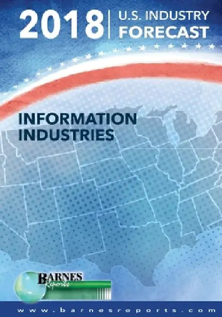 2018 U.S. Industry Forecast-Information Industries by Craig a. Barnes