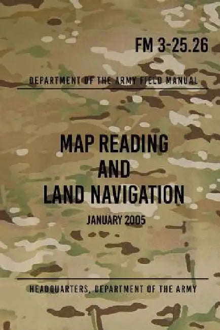 FM 3-25.26 Map Reading and Land Navigation: January 2005 by Headquarters Department Of` The Army