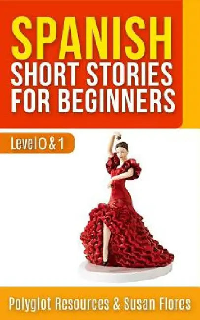 Spanish Short Stories for Beginners: Level 0 + 1 - Comprehensive Spanish Learning Stories by Polyglot Resources