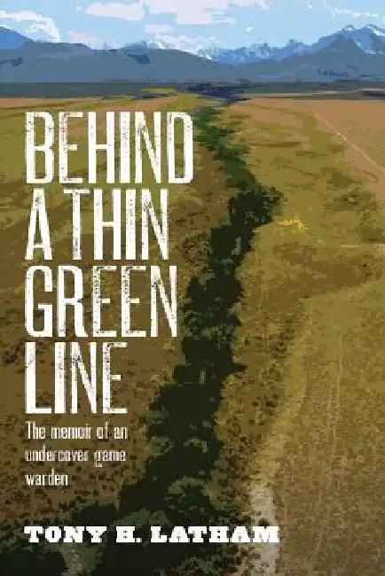 Behind a Thin Green Line: The Memoir of an Undercover Game Warden by Tony H. Latham