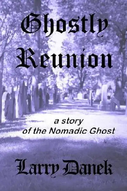 Ghostly Reunion: A Nomadic Ghost Story by Larry Danek